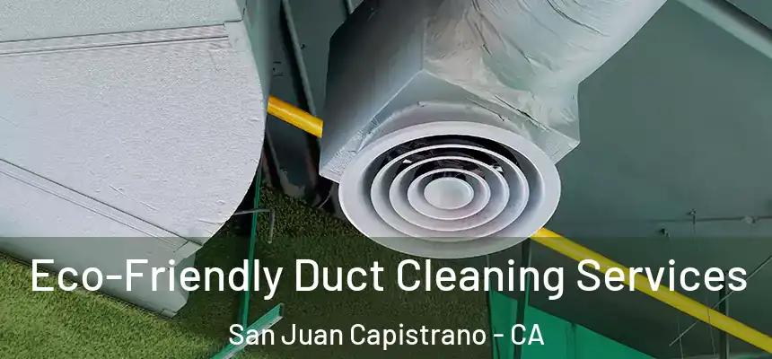 Eco-Friendly Duct Cleaning Services San Juan Capistrano - CA