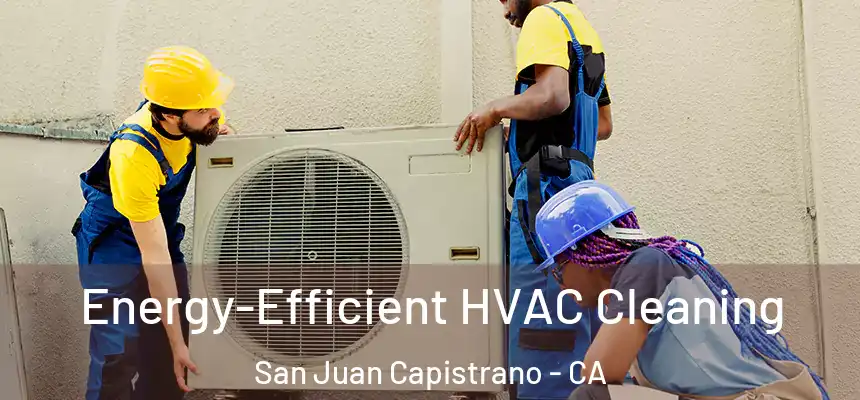  Energy-Efficient HVAC Cleaning San Juan Capistrano - CA