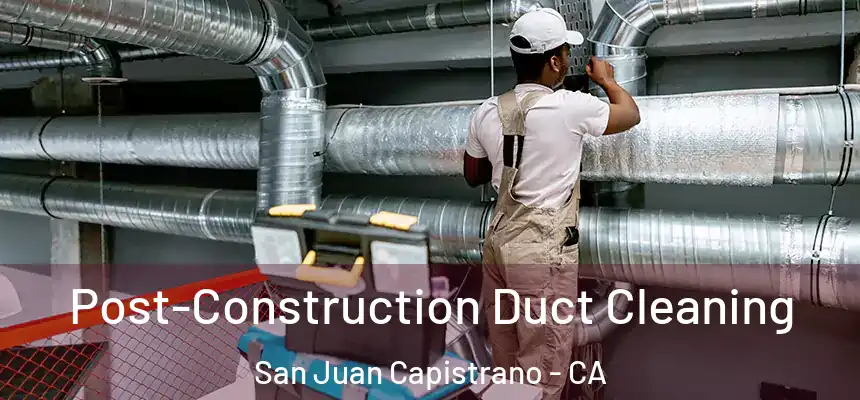  Post-Construction Duct Cleaning San Juan Capistrano - CA