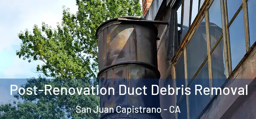  Post-Renovation Duct Debris Removal San Juan Capistrano - CA