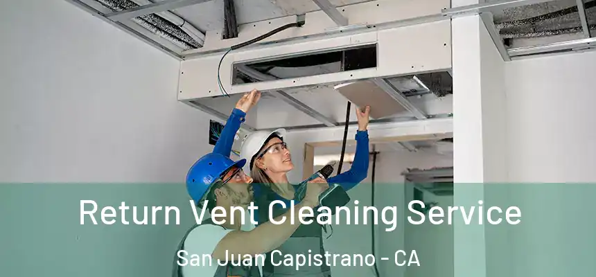 Return Vent Cleaning Service San Juan Capistrano - CA